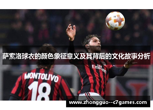 萨索洛球衣的颜色象征意义及其背后的文化故事分析