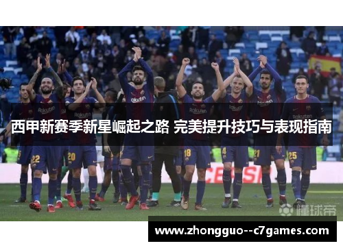 西甲新赛季新星崛起之路 完美提升技巧与表现指南