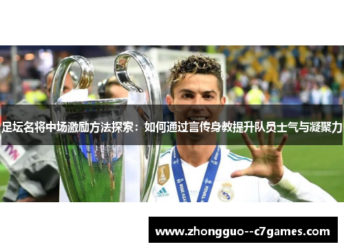 足坛名将中场激励方法探索:如何通过言传身教提升队员士气与凝聚力 足坛名将中场激励方法探索:如何通过言传身教提升队员士气与凝聚力