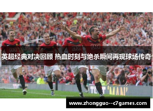 英超经典对决回顾 热血时刻与绝杀瞬间再现球场传奇 英超经典对决回顾 热血时刻与绝杀瞬间再现球场传奇