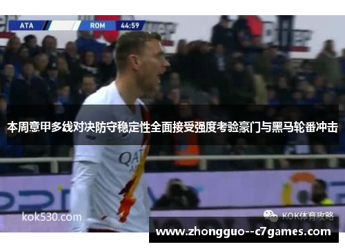 本周意甲多线对决防守稳定性全面接受强度考验豪门与黑马轮番冲击