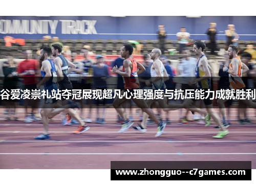 谷爱凌崇礼站夺冠展现超凡心理强度与抗压能力成就胜利