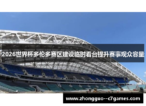 2026世界杯多伦多赛区建设临时看台提升赛事观众容量