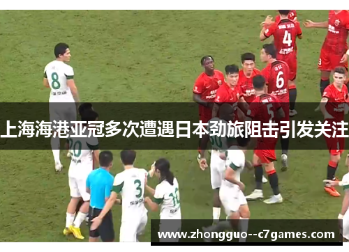 上海海港亚冠多次遭遇日本劲旅阻击引发关注