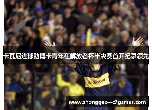 卡瓦尼进球助博卡青年在解放者杯半决赛首开纪录领先