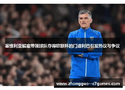 塞维利亚解雇带领球队夺得欧联杯的门迪利巴引发热议与争议