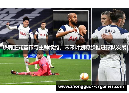 热刺正式宣布与主帅续约，未来计划稳步推进球队发展