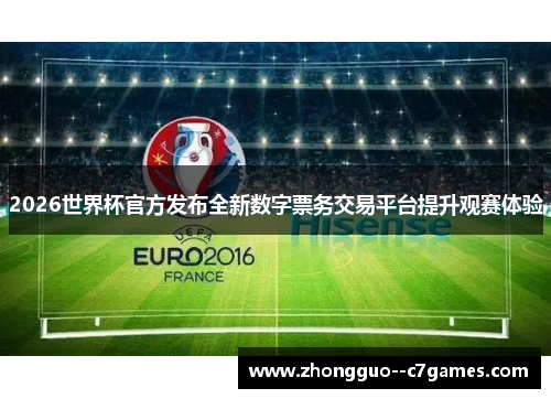 2026世界杯官方发布全新数字票务交易平台提升观赛体验