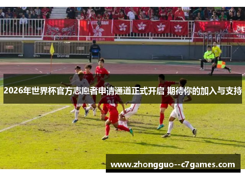 2026年世界杯官方志愿者申请通道正式开启 期待你的加入与支持