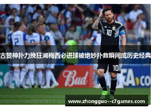 古赞神扑力挽狂澜梅西必进球被绝妙扑救瞬间成历史经典