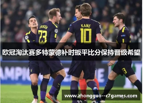 欧冠淘汰赛多特蒙德补时扳平比分保持晋级希望