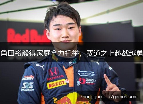 角田裕毅得家庭全力托举，赛道之上越战越勇